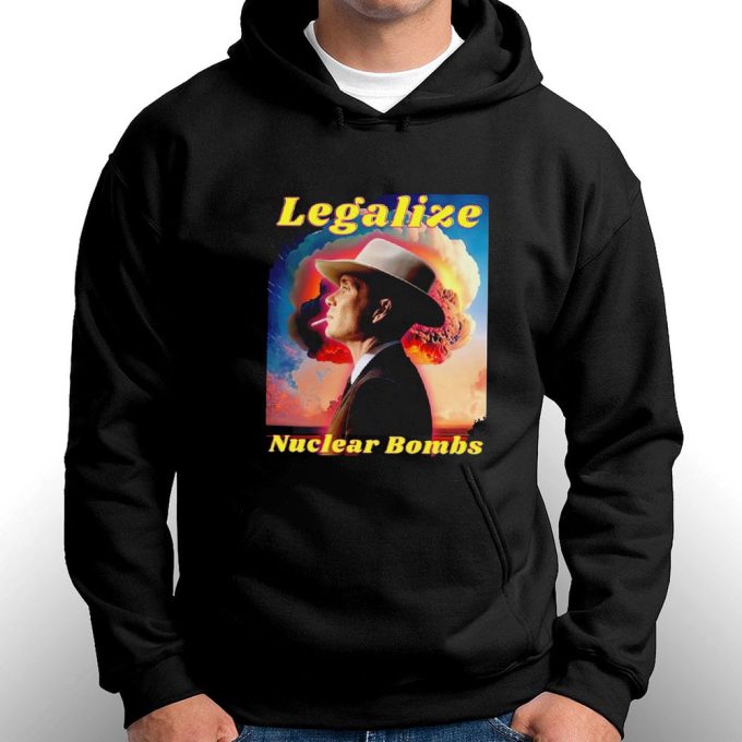 Legalize Nuclear Bombs Oppenheimer T-Shirt Hoodie Gift For Men And Women 5