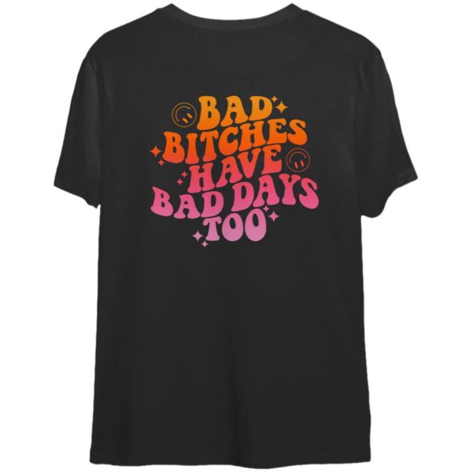 Bad Bitches Have Bad Days Too, Trendy Graphic Tee, Inspirational Shirt Gift For Men And Women 2