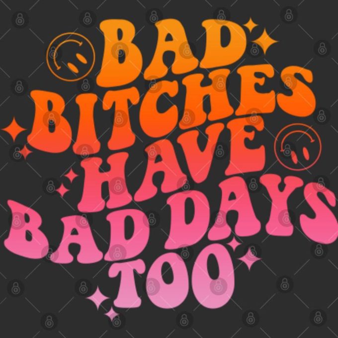 Bad Bitches Have Bad Days Too, Trendy Graphic Tee, Inspirational Shirt Gift For Men And Women 4