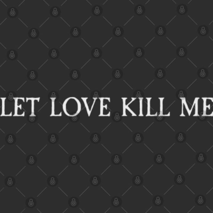 Creeper Unisex Tee: Let Love Kill Me (Back Print) Gift For Women And Men 3