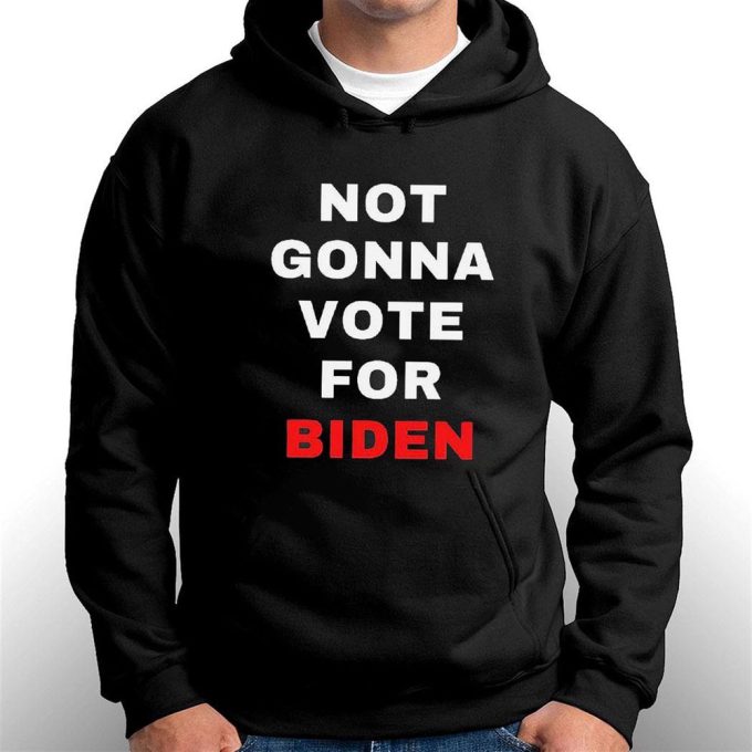 Not Gonna Vote For Biden T-Shirt Hoodie Gift For Men And Women 8