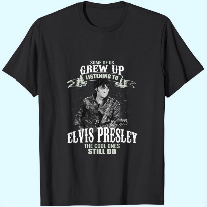 Some Of Us Grew Up Listening To Elvis Presley T-Shirt For Men And Women 3