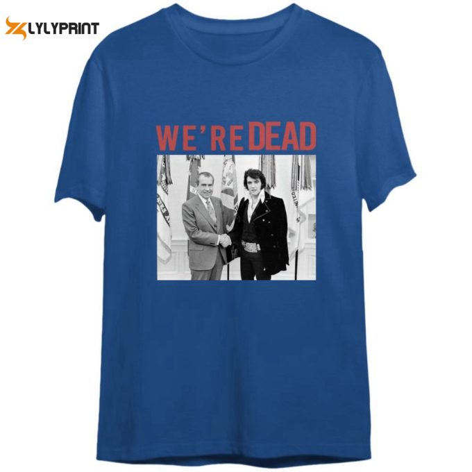 We'Re Dead Elvis And Nixon Shirt Reproduction Shirt Gift For Men And Women 1