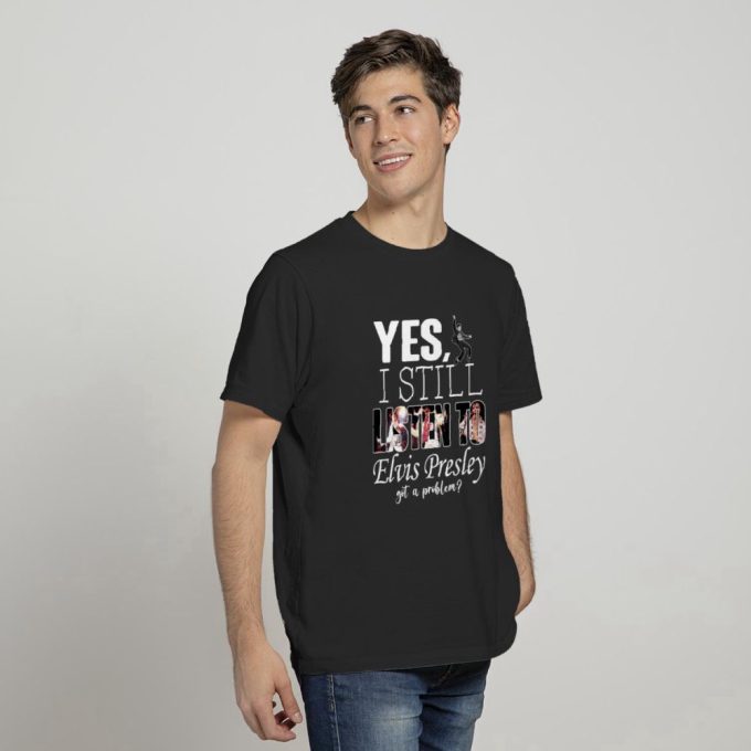 Yes, I Still Listen To Elvis Presley T-Shirt For Men And Women 2