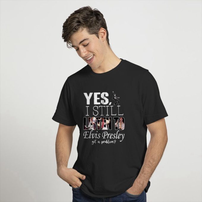 Yes, I Still Listen To Elvis Presley T-Shirt For Men And Women 3