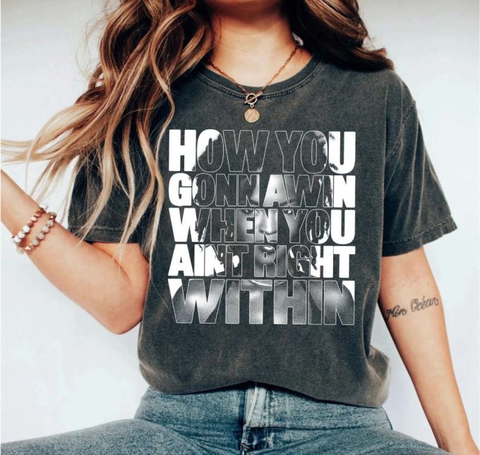 How You Gonna Win When You Aint Right Within Tshirt, For Men Women Lyric Shirt, For Men Women 6