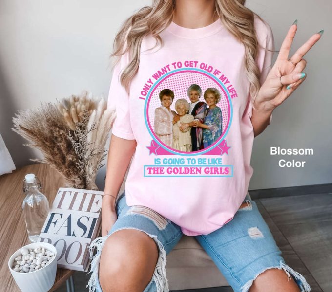 I Only Want To Get Old If My Life Is Going To Be Like The Golden Girls Comfort Colors T-Shirt, Golden Girls Shirt, Stay Golden Shirt 2024 3