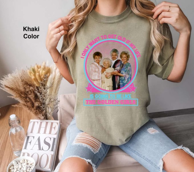 I Only Want To Get Old If My Life Is Going To Be Like The Golden Girls Comfort Colors T-Shirt, Golden Girls Shirt, Stay Golden Shirt 2024 5