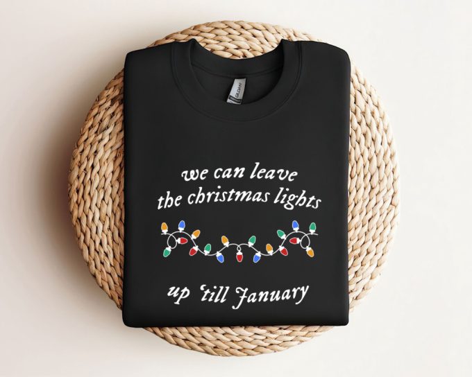 We Can Leave The Christmas Lights Up 'Til January Sweatshirt, Christmas Lights Shirt, Christmas Gifts, Xmas Tee Gift For Family 2