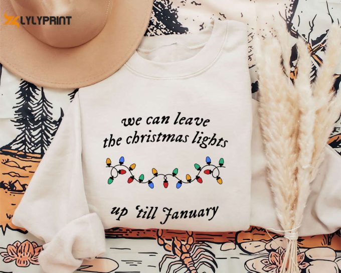 We Can Leave The Christmas Lights Up 'Til January Sweatshirt, Christmas Lights Shirt, Christmas Gifts, Xmas Tee Gift For Family 1