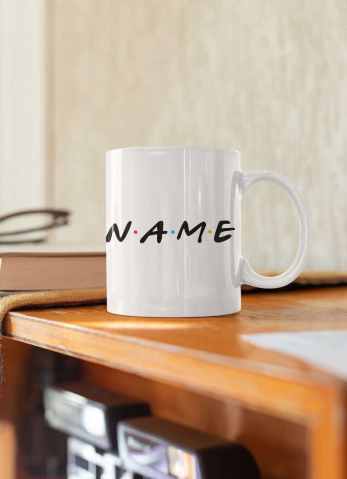 Custom Friends Mug: Personalized Name Perfect Birthday Gift - Friends Tv Show Series 11Oz Ceramic Mug 5