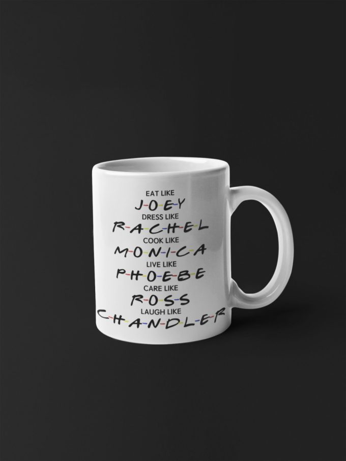 Friends Design Friends Tv Show Gift Friends Gift Series Eat Like Joey Laugh Like Chandler Rachel 11 Oz Ceramic Mug Gift Birthday Gift 4