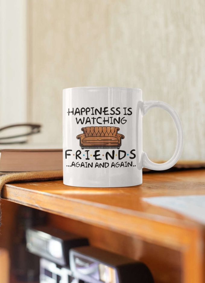 Happiness Is Watching Friends Again And Again Tv Show Gift Friends Gift Series 11 Oz Ceramic Mug Gift 8