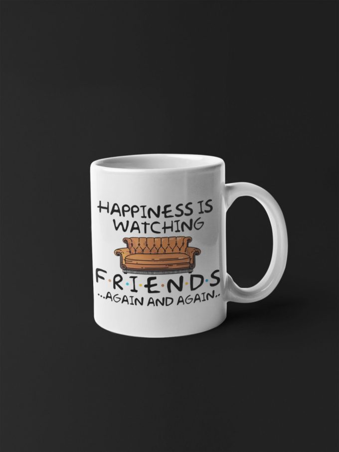 Happiness Is Watching Friends Again And Again Tv Show Gift Friends Gift Series 11 Oz Ceramic Mug Gift 9