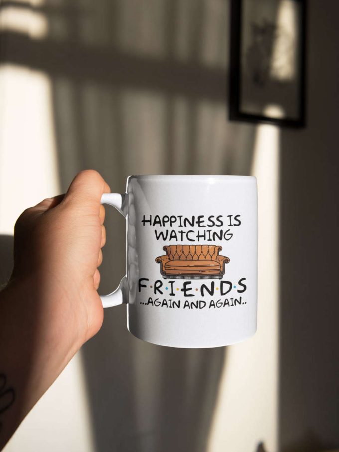 Happiness Is Watching Friends Again And Again Tv Show Gift Friends Gift Series 11 Oz Ceramic Mug Gift 10