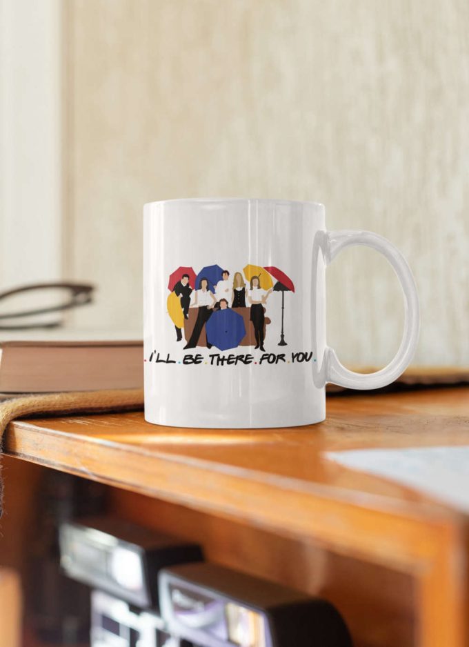 I'Ll Be There For You Tv Show Gift Friends Gift Series Coffee Mug Gift For Friends 11 Oz Ceramic Mug Gift 4