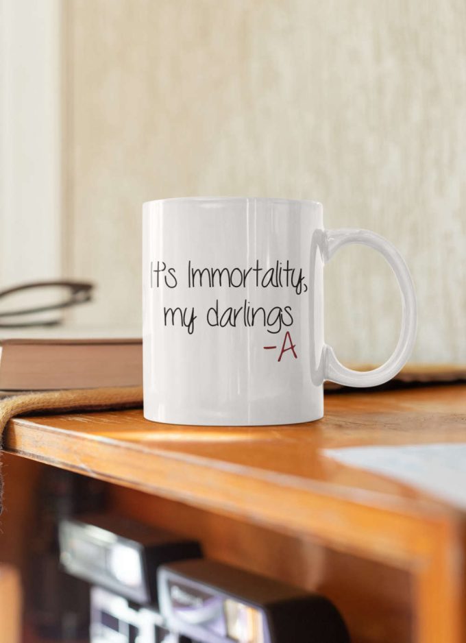 It'S Immortality My Darlings -A Mug Pretty Little Liars Tv Show Gift 11 Oz Ceramic Mug Gift 4