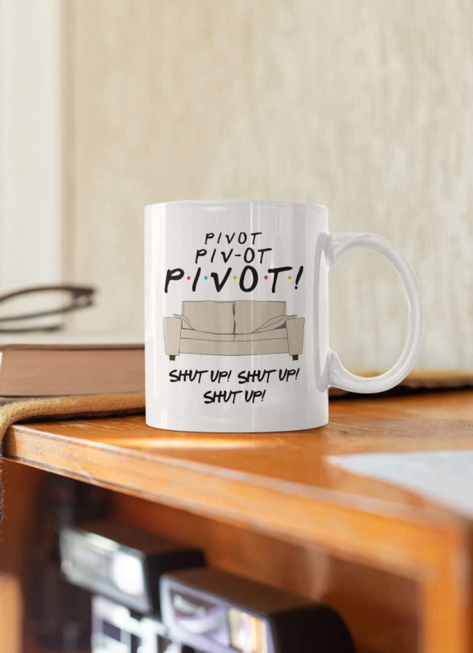 Pivot Shut Up Funny Friends Mug Tv Show Gift Friends Gift Series 11 Oz Ceramic Mug Gift 3