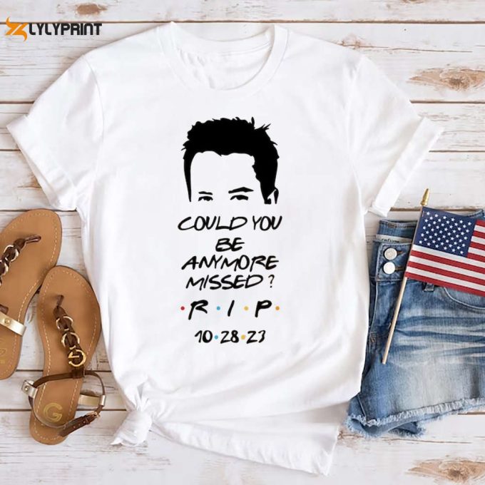 Matthew Perry Could You Be Anymore Missed T-Shirt, Rip Matthew Perry Friends Shirt, Chandler Bing Fan Gift Shirt, Matthew Perry Rip Shirt 1