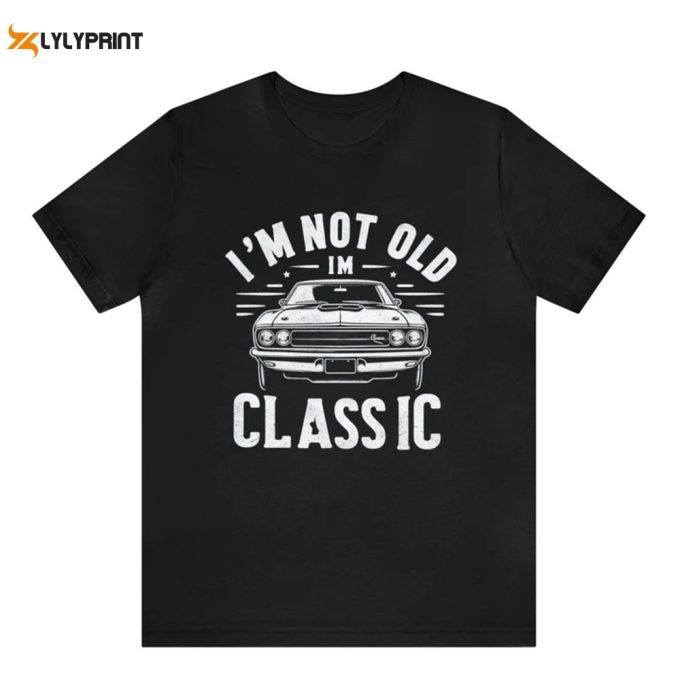 I’m Not Old I’m A Classic Shirt, Vintage Car T-Shirt, Funny Gift For Dad, Grandpa, Husband, Birthday, Retirement, Father’s Day, Unisex Shirt 1