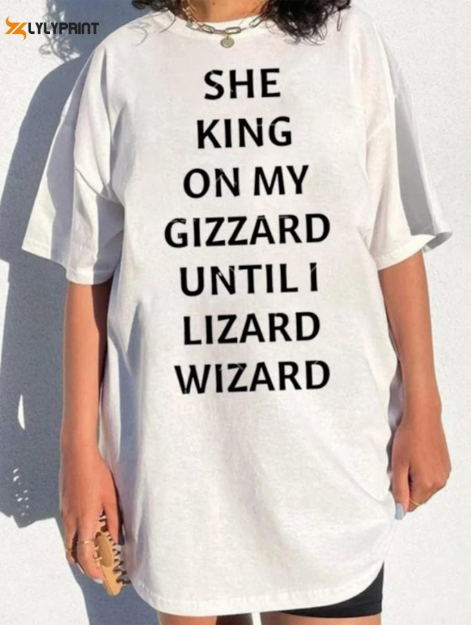 She King On My Gizzard Until I Lizard Wizard T Shirt 1