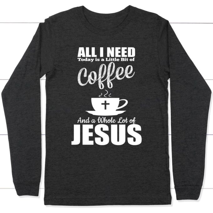 Coffee And Jesus Long Sleeve T-Shirt – Perfect For Today S Needs!