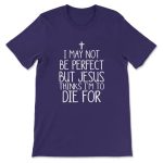 I May Not Be Perfect but Jesus Thinks I m To Die For T-shirt: Divine Style for Believers!