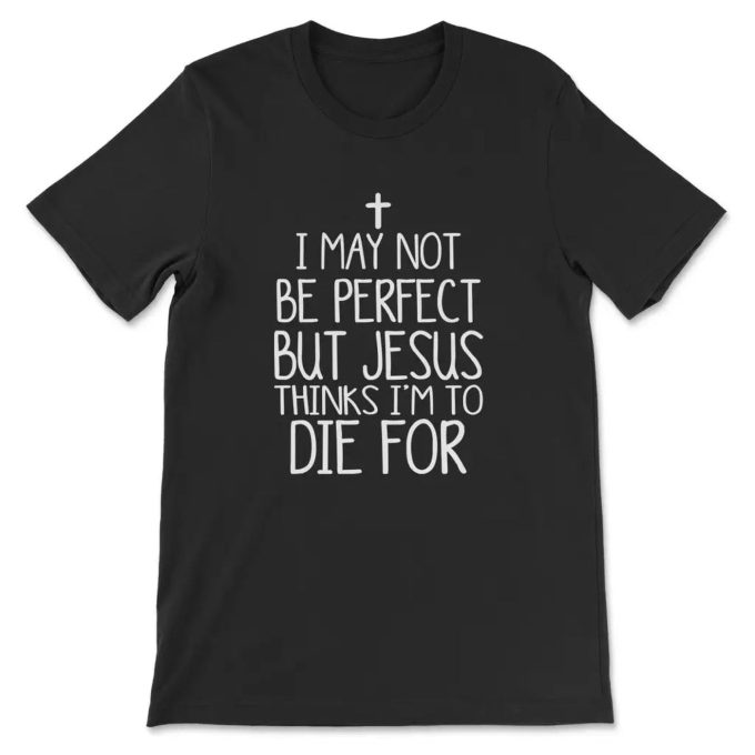 I May Not Be Perfect But Jesus Thinks I M To Die For T-Shirt: Divine Style For Believers!