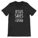 Jesus Saves I Spend Christian T-Shirt: Show Your Faith with this Stylish Tee!